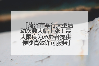 菏泽市举行大型活动次数大幅上涨！最大限度为承办者提供便捷高效许可服务