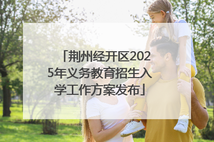 荆州经开区2025年义务教育招生入学工作方案发布