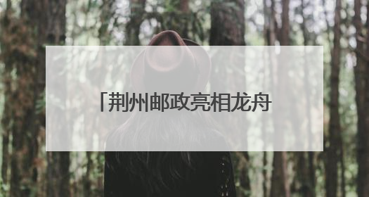 荆州邮政亮相龙舟赛 临时邮局“把荆州寄给世界”