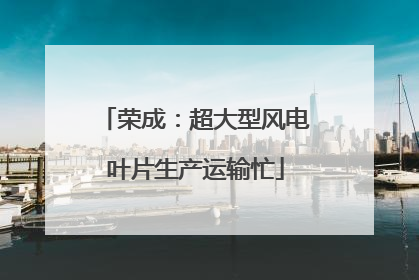 荣成：超大型风电叶片生产运输忙