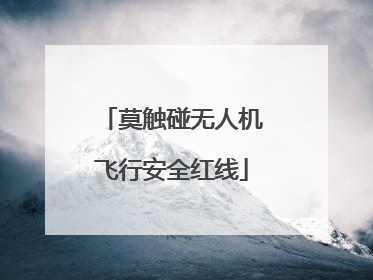 莫触碰无人机飞行安全红线
