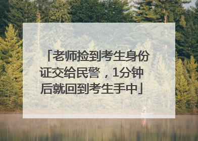 老师捡到考生身份证交给民警，1分钟后就回到考生手中