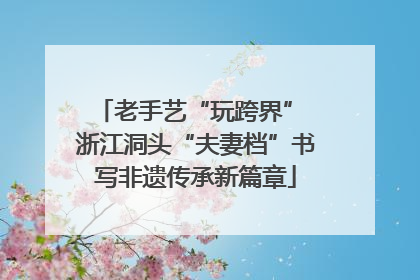 老手艺“玩跨界” 浙江洞头“夫妻档”书写非遗传承新篇章