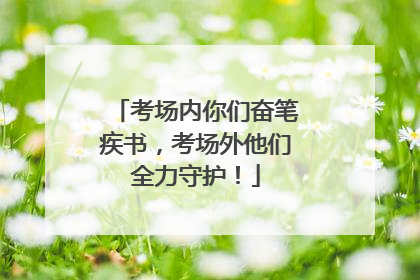 考场内你们奋笔疾书，考场外他们全力守护！