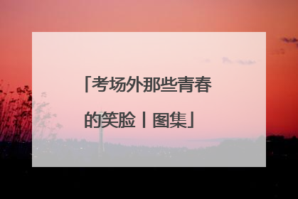 考场外那些青春的笑脸丨图集
