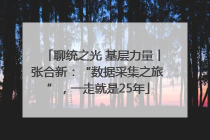 聊统之光 基层力量丨张合新：“数据采集之旅”，一走就是25年