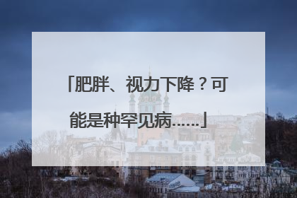 肥胖、视力下降？可能是种罕见病……