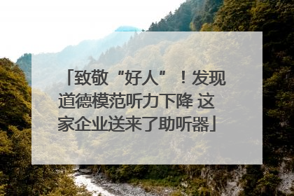 致敬“好人”！发现道德模范听力下降 这家企业送来了助听器