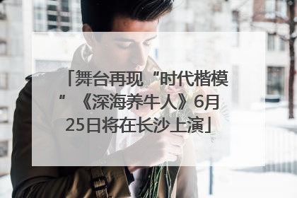 舞台再现“时代楷模”《深海养牛人》6月25日将在长沙上演