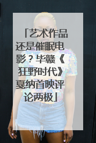 艺术作品还是催眠电影？毕赣《狂野时代》戛纳首映评论两极