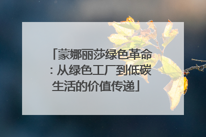 蒙娜丽莎绿色革命：从绿色工厂到低碳生活的价值传递