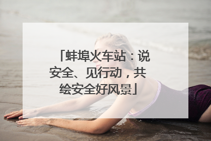 蚌埠火车站：说安全、见行动，共绘安全好风景