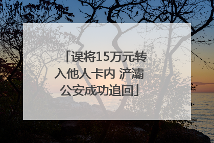 误将15万元转入他人卡内 浐灞公安成功追回