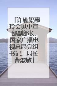 许勤梁惠玲会见中宣部副部长、国家广播电视总局党组书记、局长曹淑敏