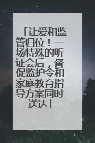 让爱和监管归位！一场特殊的听证会后，督促监护令和家庭教育指导方案同时送达