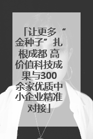 让更多“金种子”扎根成都 高价值科技成果与300余家优质中小企业精准对接