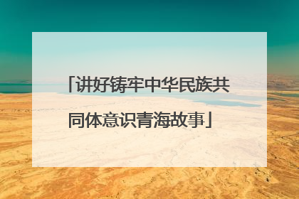 讲好铸牢中华民族共同体意识青海故事