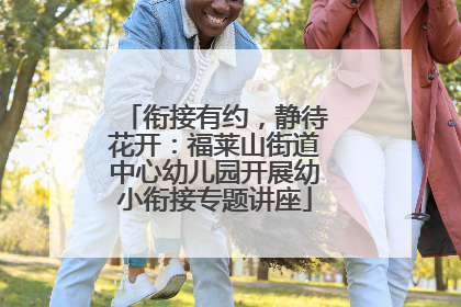衔接有约，静待花开：福莱山街道中心幼儿园开展幼小衔接专题讲座
