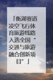 衡湖赛道凌空飞行体育旅游线路入选全国“交通与旅游融合创新项目”
