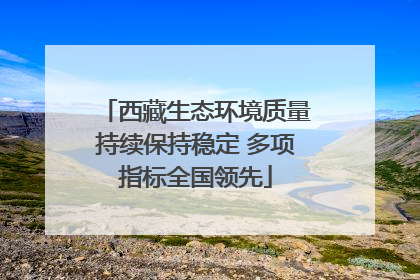西藏生态环境质量持续保持稳定 多项指标全国领先