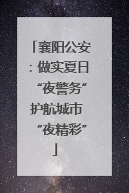 襄阳公安：做实夏日“夜警务” 护航城市“夜精彩”