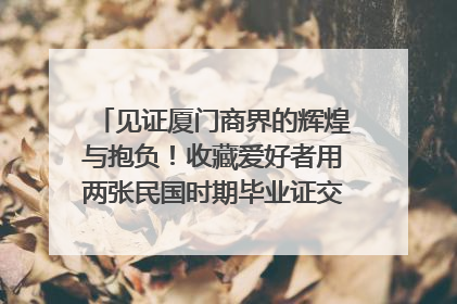见证厦门商界的辉煌与抱负！收藏爱好者用两张民国时期毕业证交换了一枚银章