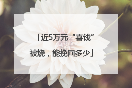 近5万元“喜钱”被烧，能挽回多少