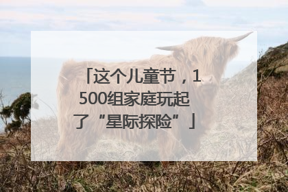 这个儿童节，1500组家庭玩起了“星际探险”