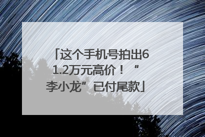这个手机号拍出61.2万元高价！“李小龙”已付尾款