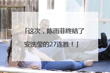 这次，陈雨菲终结了安洗莹的27连胜！