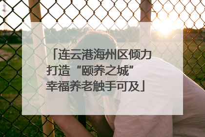 连云港海州区倾力打造“颐养之城” 幸福养老触手可及