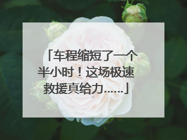 车程缩短了一个半小时！这场极速救援真给力……
