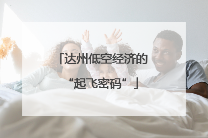 达州低空经济的“起飞密码”