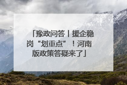 豫政问答丨援企稳岗“划重点”！河南版政策答疑来了