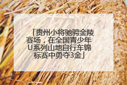 贵州小将驰骋金陵赛场，在全国青少年U系列山地自行车锦标赛中勇夺3金
