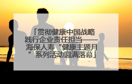 贯彻健康中国战略 践行企业责任担当——海保人寿“健康主题月”系列活动圆满落幕