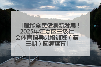 赋能全民健身新发展！2025年江夏区三级社会体育指导员培训班（第三期）圆满落幕