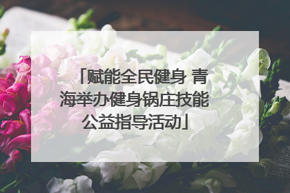 赋能全民健身 青海举办健身锅庄技能公益指导活动