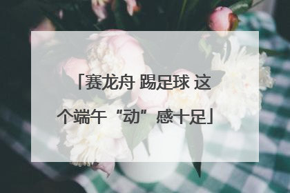 赛龙舟 踢足球 这个端午“动”感十足
