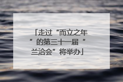 走过“而立之年”的第三十一届“兰洽会”将举办