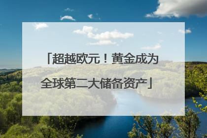 超越欧元！黄金成为全球第二大储备资产