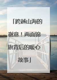 跨越山海的谢意！两面锦旗背后的暖心故事