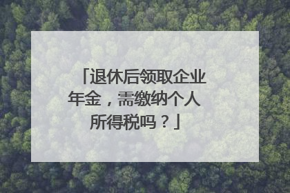 退休后领取企业年金，需缴纳个人所得税吗？