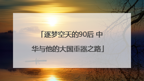 逐梦空天的90后 中华与他的大国重器之路