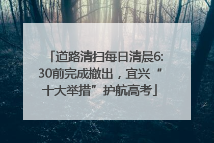道路清扫每日清晨6:30前完成撤出，宜兴“十大举措”护航高考