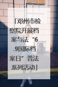 邓州市检察院开展档案与法“6.9国际档案日”普法系列活动
