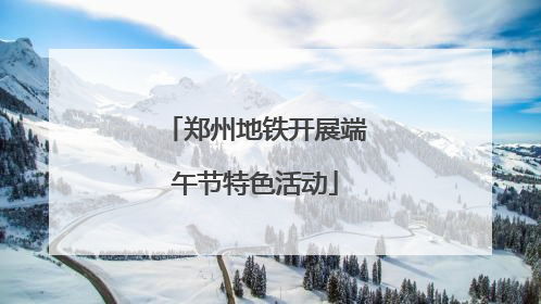 郑州地铁开展端午节特色活动