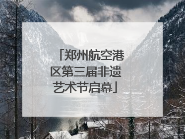 郑州航空港区第三届非遗艺术节启幕