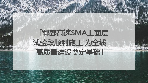 郓鄄高速SMA上面层试验段顺利施工 为全线高质量建设奠定基础