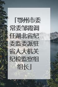 鄂州市委常委邹霞调任湖北省纪委监委派驻省人大机关纪检监察组组长